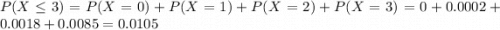 P(X \leq 3) = P(X = 0) + P(X = 1) + P(X = 2) + P(X = 3) = 0 + 0.0002 + 0.0018 + 0.0085 = 0.0105