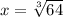 x=\sqrt[3]{64}