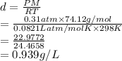 d = \frac{PM}{RT}\\= \frac{0.31 atm \times 74.12 g/mol}{0.0821 L atm/mol K \times 298 K}\\= \frac{22.9772}{24.4658}\\= 0.939 g/L