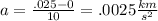 a=\frac{.025-0}{10}=.0025\frac{km}{s^2}