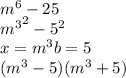 {m}^{6}  - 25 \\  { {m}^{3} }^{2}  -  {5}^{2} \\ x =  {m}^{3} b = 5 \\ ( {m}^{3}  - 5)( {m}^{3}  + 5)