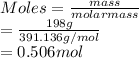 Moles = \frac{mass}{molar mass}\\= \frac{198 g}{391.136 g/mol}\\= 0.506 mol