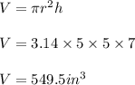 V = \pi r^2 h\\\\V = 3.14 \times 5 \times 5\times 7\\\\V = 549.5 in^3