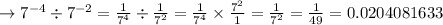 \to 7^{-4} \div 7^{-2}=  \frac{1}{7^{4}} \div \frac{1}{7^{2}}=\frac{1}{7^{4}} \times \frac{7^{2}}{1}=\frac{1}{7^{2}} =\frac{1}{49} =0.0204081633