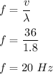 f=\dfrac{v}{\lambda}\\\\f=\dfrac{36}{1.8}\\\\f=20\ Hz