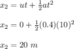 x_2 = ut + \frac{1}{2} at^2\\\\x_2 = 0 + \frac{1}{2} (0.4)(10)^2\\\\x_2 = 20 \ m