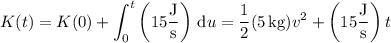 K(t) = K(0) + \displaystyle\int_0^t \left(15\frac{\rm J}{\rm s}\right)\,\mathrm du = \dfrac12 (5\,\mathrm{kg}) v^2 + \left(15\dfrac{\rm J}{\rm s}\right)t