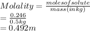 Molality = \frac{molesof solute}{mass(in kg)}\\= \frac{0.246}{0.5 kg}\\= 0.492 m