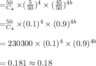 =^{50}_{C_4}\times (\frac{5}{50})^4 \times  (\frac{45}{50})^{4b}\\\\=^{50}_{C_4} \times (0.1)^4 \times  (0.9)^{4b}\\\\=230300 \times (0.1)^4 \times  (0.9)^{4b}\\\\=0.181 \approx 0.18