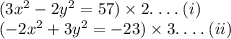 (3x {}^{2}  - 2 {y}^{2}  = 57 ) \times 2 .\:  .\:  .\: . \:(i) \\ ( - 2 {x}^{2}  + 3{y}^{2}  =  - 23) \times 3.\:  .\:  .\: . \:(ii)