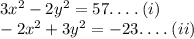 3x {}^{2}  - 2 {y}^{2}  = 57  .\:  .\:  .\: . \:(i) \\  - 2 {x}^{2}  + 3 {y}^{2}  =  -23.\:  .\:  .\: . \:(ii)