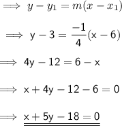 \implies y - y_1 = m( x - x_1 ) \\\\\sf\implies y - 3 = \dfrac{-1}{4}( x - 6)\\\\\sf\implies 4y - 12 = 6 - x \\\\\sf\implies x + 4y -12-6=0 \\\\\sf\implies\underline {\underline{ x + 5y -18=0}}