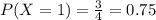 P(X = 1) = \frac{3}{4} = 0.75