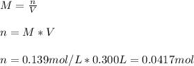 M=\frac{n}{V}\\\\n=M*V\\\\n=0.139mol/L*0.300L=0.0417mol