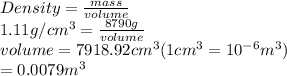 Density = \frac{mass}{volume}\\1.11 g/cm^{3} = \frac{8790 g}{volume}\\volume = 7918.92 cm^{3} (1 cm^{3} = 10^{-6} m^{3})\\= 0.0079 m^{3}