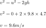 v^2 = u^2 - 2 gh \\\\v^2 = 0 + 2 \times 9.8\times 4.7\\\\v = 9.6 m/s