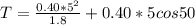 T=\frac{0.40*5^2}{1.8}+0.40*5cos50
