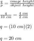 \frac{q}{p}=\frac{image\ height}{object\ height}\\\\\frac{q}{10\ cm} = \frac{4\ cm}{2\ cm}\\\\q = (10\ cm)(2)\\\\q = 20\ cm
