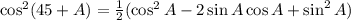 \cos^2(45+A) = \frac{1}{2}(\cos^2A - 2\sin A \cos A + \sin^2A)