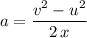 \begin{aligned}a &= \frac{v^{2} - u^{2}}{2\, x}\end{aligned}