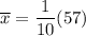 \overline{x}=\dfrac{1}{10}(57)