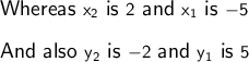 \large\textsf{Whereas }\mathsf{x_2}\large\textsf{ is }\mathsf{2}\large\textsf{ and }\mathsf{x_1}\large\textsf{ is }\mathsf{ -5}\\\\\large\textsf{And also }\mathsf{y_2}\large\textsf{ is }\mathsf{ -2}\large\textsf{ and }\mathsf{ y_1}\large\textsf{ is }\mathsf{5}
