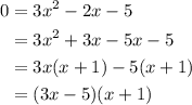 \displaystyle \begin{aligned} 0&= 3x^2 -2x -5 \\ &= 3x^2 +3x - 5x -5 \\ &= 3x(x+1)-5(x+1) \\ &= (3x-5)(x+1)\end{aligned}