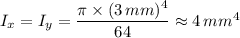 I_x = I_y  = \dfrac{\pi \times (3 \, mm)^4 }{64} \approx 4 \, mm^4