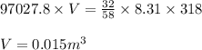 97027.8 \times V = \frac{32}{58}\times 8.31 \times 318 \\\\V = 0.015 m^3
