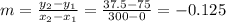 m=\frac{y_2-y_1}{x_2-x_1} =\frac{37.5-75}{300-0} =-0.125