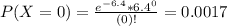 P(X = 0) = \frac{e^{-6.4}*6.4^{0}}{(0)!} = 0.0017
