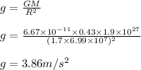 g= \frac{GM}{R^2}\\\\g =\frac{6.67\times 10^{-11}\times 0.43\times 1.9\times 10^{27}}{(1.7\times 6.99\times 10^7)^2}\\\\g = 3.86 m/s^2