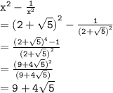 { \tt{ {x}^{2}  -  \frac{1}{ {x}^{2} } }} \\  = { \tt{ {(2 +  \sqrt{5} )}^{2} -  \frac{1}{ {(2 +  \sqrt{5}) }^{2} }  }} \\  = { \tt{ \frac{(2 +  \sqrt{5} ) {}^{4}  - 1}{ {(2 +  \sqrt{5} )}^{2}  } }} \\  = { \tt{ \frac{(9 + 4 \sqrt{5}) {}^{2}  }{ {(9 +  4\sqrt{5}) }}}} \\  = { \tt{9 + 4 \sqrt{5} }}