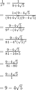 \frac{1}{x^{2}}=\frac{1}{9+4\sqrt{5}}\\\\=\frac{1*(9-4\sqrt{5}}{(9+4\sqrt{5})(9-4\sqrt{5})}\\\\=\frac{9-4\sqrt{5}}{9^{2}-(4\sqrt{5})^{2}}\\\\=\frac{9-4\sqrt{5}}{81-4^{2}(\sqrt{5})^{2}}\\\\=\frac{9-4\sqrt{5}}{81-16*5}\\\\=\frac{9-4\sqrt{5}}{81-80}\\\\=\frac{9-4\sqrt{5}}{1}\\\\=9-4\sqrt{5}