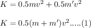 K = 0.5 mv^2 + 0.5 m' v^2 \\\\K = 0.5 (m + m') v^2..... (1)