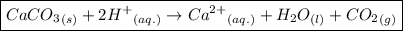 \boxed{  CaCO_3{}_{(s)} + 2H^{+} {}_{(aq.)} \rightarrow Ca^{2+} {}_{(aq.)} + H_2O_{(l)} + CO_2{}_{(g)} }