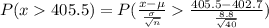 P(x405.5)=P(\frac{x-\mu}{\frac{\sigma}{\sqrt{n}}}\frac{405.5-402.7}{\frac{8.8}{\sqrt{40}}})