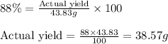 88\% =\frac{\text{Actual yield}}{43.83g}\times 100\\\\\text{Actual yield}=\frac{88\times 43.83}{100}=38.57g
