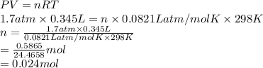 PV = nRT\\1.7 atm \times 0.345 L = n \times 0.0821 L atm/mol K \times 298 K\\n = \frac{1.7 atm \times 0.345 L}{0.0821 L atm/mol K \times 298 K}\\= \frac{0.5865}{24.4658} mol\\= 0.024 mol