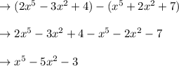 \to (2x^5- 3x^2+4)-(x^5+2x^2+7)\\\\\to 2x^5- 3x^2+4-x^5-2x^2-7\\\\\to x^5- 5x^2-3\\\\