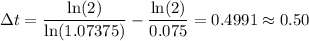 \displaystyle \Delta t = \frac{\ln(2)}{\ln(1.07375)}-\frac{\ln(2)}{0.075}=0.4991\approx 0.50