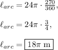 \ell_{arc}=24\pi \cdot \frac{270}{360},\\\\\ell_{arc}=24\pi \cdot \frac{3}{4},\\\\\ell_{arc}=\boxed{18\pi\text{ m}}