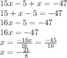 15x - 5 + x =  - 47 \\ 15 + x - 5  =  - 47 \\ 16x - 5 =  - 47 \\ 16x =  - 47 \\ x =  \frac{ -16x}{16}   =  \frac{ - 45}{16} \\ x =   -  \frac{21}{8}