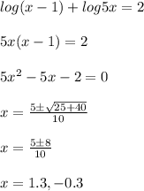 log(x-1)+log 5x = 2\\\\5 x (x-1) =2 \\\\5x^2 - 5x -2 = 0 \\\\x = \frac{5\pm\sqrt{25+40}}{10}\\\\x = \frac{5\pm 8}{10}\\\\x = 1.3, - 0.3