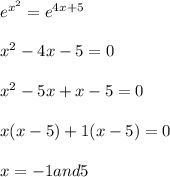 e^{x^{2}}=e^{4x +5}\\\\x^2 - 4x - 5 = 0 \\\\x^2 - 5x + x - 5 = 0 \\\\x (x-5)+1 (x-5)=0\\\\x = -1 and 5