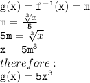 { \tt{g(x) = f {}^{ - 1} (x) = m}} \\ { \tt{m =  \frac{ \sqrt[3]{x} }{5} }} \\ { \tt{5m =  \sqrt[3]{x} }} \\ { \tt{x = 5m {}^{3} }} \\ therefore :  \\ { \tt{g(x) = 5 {x}^{3} }}