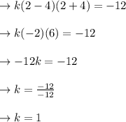 \to k(2-4)(2+4)=-12\\\\\to  k(-2)(6)=-12\\\\\to  -12k=-12\\\\\to k=\frac{-12}{-12}\\\\\to  k=1