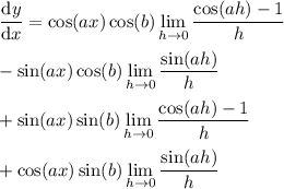 \displaystyle\frac{\mathrm dy}{\mathrm dx} = \cos(ax)\cos(b)\lim_{h\to0}\frac{\cos(ah)-1}h\\\\-\sin(ax)\cos(b)\lim_{h\to0}\frac{\sin(ah)}h\\\\ + \sin(ax)\sin(b)\lim_{h\to0}\frac{\cos(ah)-1}h\\\\+\cos(ax)\sin(b)\lim_{h\to0}\frac{\sin(ah)}h