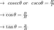 \to \ cosec \theta \ or\ \ csco \theta =\frac{H}{P}\\\\\to \cos \theta=\frac{B}{H}\\\\\to \tan \theta=\frac{p}{B}\\\\