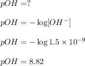 pOH =?\\\\pOH = -\log [OH^{-}]\\\\pOH = -\log 1.5\times 10^{-9}\\\\pOH = 8.82\\\\